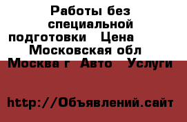 Работы без специальной подготовки › Цена ­ 200 - Московская обл., Москва г. Авто » Услуги   